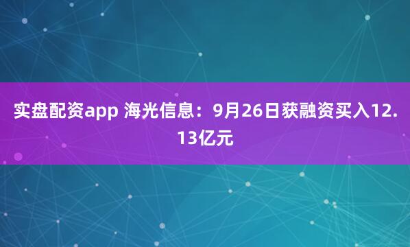 实盘配资app 海光信息：9月26日获融资买入12.13亿元
