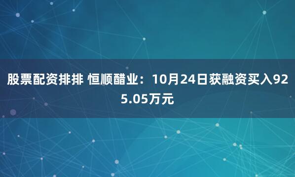 股票配资排排 恒顺醋业：10月24日获融资买入925.05万元