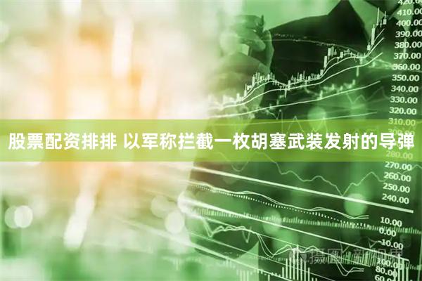 股票配资排排 以军称拦截一枚胡塞武装发射的导弹