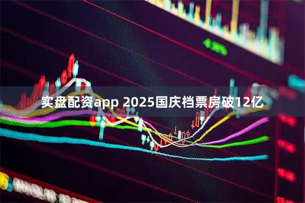 实盘配资app 2025国庆档票房破12亿