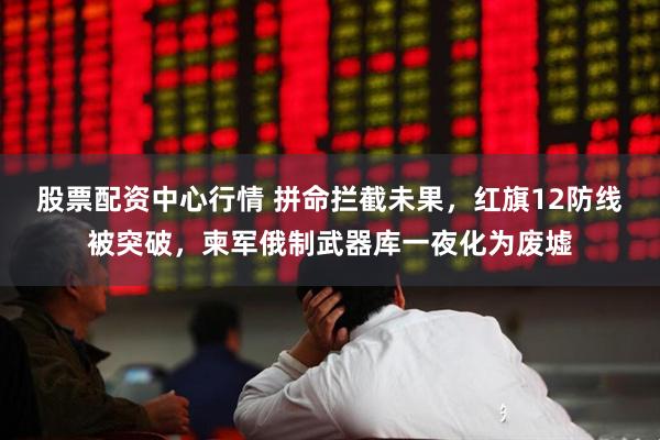 股票配资中心行情 拼命拦截未果，红旗12防线被突破，柬军俄制武器库一夜化为废墟