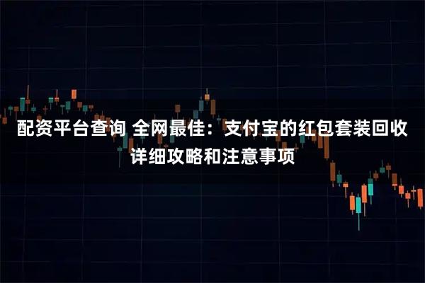 配资平台查询 全网最佳：支付宝的红包套装回收详细攻略和注意事项