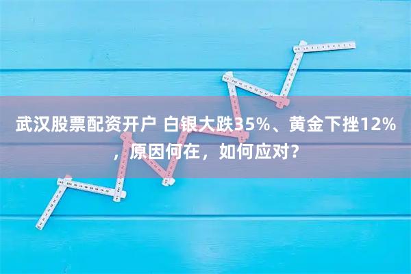 武汉股票配资开户 白银大跌35%、黄金下挫12%，原因何在，如何应对？