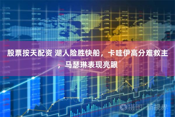 股票按天配资 湖人险胜快船，卡哇伊高分难救主，马瑟琳表现亮眼