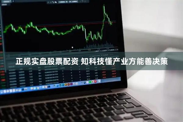 正规实盘股票配资 知科技懂产业方能善决策